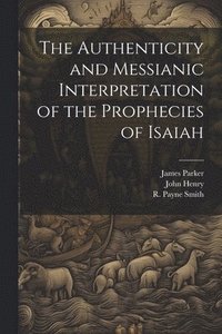 bokomslag The Authenticity and Messianic Interpretation of the Prophecies of Isaiah