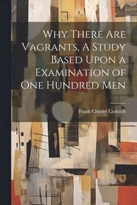 bokomslag Why There are Vagrants, A Study Based Upon a Examination of one Hundred Men
