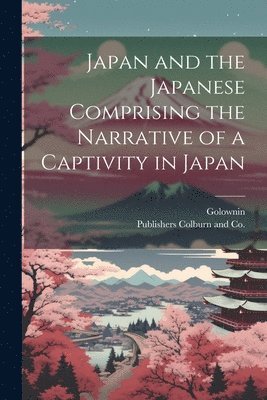 Japan and the Japanese Comprising the Narrative of a Captivity in Japan 1