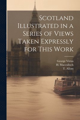 W H Bartlett, William Beattie, T Allom - Scotland Illustrated in a Series of Views Taken Expressly for This Work, Häftad