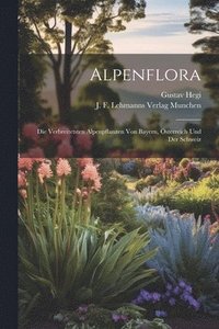 bokomslag Alpenflora; die Verbreitetsten Alpenpflanzen von Bayern, sterreich und der Schweiz