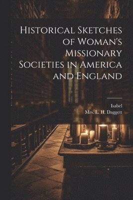 Historical Sketches of Woman's Missionary Societies in America and England 1