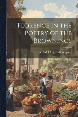 A C McClurg and Company - Florence in the Poetry of the Brownings, Häftad