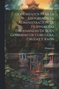 bokomslag Documentos Para La Historia De La Administracion De Filipinas. Las Ordenanzas De Buen Gobierno De Corcuera, Cruzat Y Raon