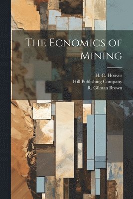 T a Rickard, W R Ingalls, H C Hoover, T. a. Rickard, W. R. Ingalls, T. A. Rickard, H. C. Hoover - Ecnomics of Mining, Häftad