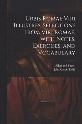 John Carew Rolfe, Allyn and Bacon - Urbis Romae viri illustres. Selections from Viri Romae, with notes, exercises, and vocabulary, Häftad