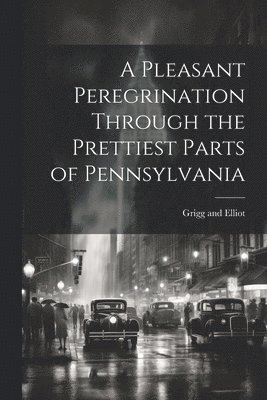 A Pleasant Peregrination Through the Prettiest Parts of Pennsylvania 1