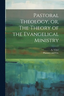 A Vinet, A. Vinet - Pastoral Theology, or, The Theory of the Evangelical Ministry, Häftad