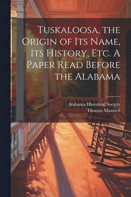 bokomslag Tuskaloosa, the Origin of its Name, its History, etc. A Paper Read Before the Alabama