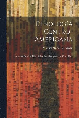 Manuel María de Peralta, Manuel María - Etnología Centro-Americana, Häftad