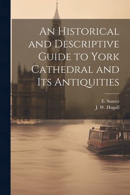 bokomslag An Historical and Descriptive Guide to York Cathedral and Its Antiquities