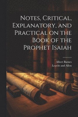 Albert Barnes, Leavitt And Allen - Notes, Critical, Explanatory, and Practical on the Book of the Prophet Isaiah, Häftad