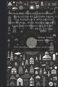 bokomslag Moral and Religious Aphorisms [Collected by J. Jeffery From the Papers of B. Whichcote]. Now Re-Publ., With Additions, by S. Salter. to Which Are Added, Eight Letters