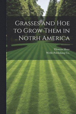 Thomas Shaw, Webb Publishing Co - Grasses and Hoe to Grow Them in Notrh America, Häftad