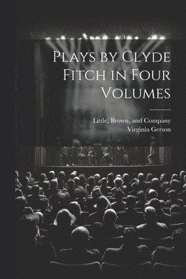Virginia Gerson, Little Brown & Company - Plays by Clyde Fitch in Four Volumes, Häftad