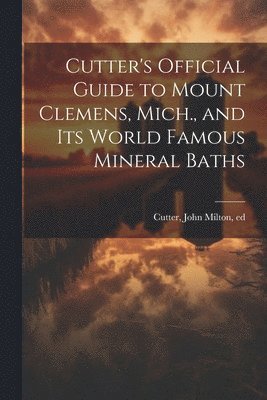 bokomslag Cutter's Official Guide to Mount Clemens, Mich., and its World Famous Mineral Baths