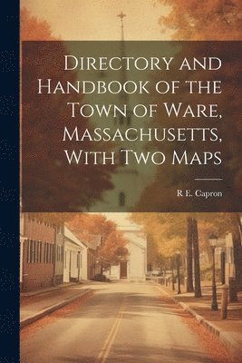 Directory and Handbook of the Town of Ware, Massachusetts, With two Maps 1