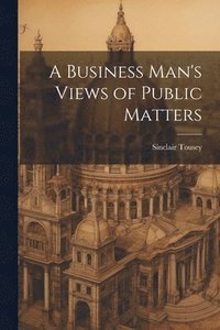 bokomslag A Business Man's Views of Public Matters