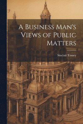 Sinclair Tousey - Business Man's Views of Public Matters, Häftad