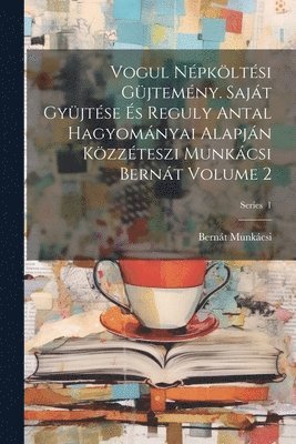 Bernát Munkácsi - Vogul népköltési güjtemény. Saját gyüjtése és Reguly Antal hagyományai alapján közzéteszi Munkácsi Bernát Volume 2; Series 1, Häftad