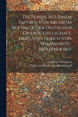 bokomslag Die Perser, aus einem Papyrus von Abusir im Auftrage der Deutschen Orientgesellschaft, hrsg. von Ulrich von Wilamowitz-Mllendorff