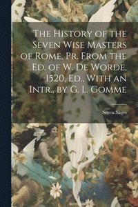bokomslag History of the Seven Wise Masters of Rome, Pr. From the Ed. of W. De Worde, 1520, Ed., With an Intr., by G. L. Gomme