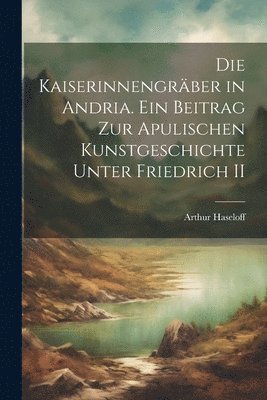 bokomslag Die kaiserinnengrber in Andria. Ein beitrag zur apulischen kunstgeschichte unter Friedrich II