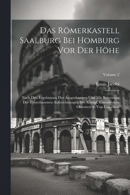 bokomslag Das Rmerkastell Saalburg bei Homburg vor der Hhe; nach den Ergebnissen der Ausgrabungen und mit Benutzung der hinterlassenen Aufzeichnungen des knigl. Konservators Obersten A. von Cohausen;