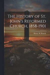 bokomslag The History of St. John's Reformed Church, 1858-1901