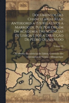 Documentos des chancelarias reais anteriores a 1531 relativos a Marrocos, pub. por ordem da Academia das scincias de Lisboa e sob a direco de Pedro de Azevedo; Volume 01 1