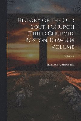 bokomslag History of the Old South Church (Third Church), Boston, 1669-1884 Volume; Volume 2