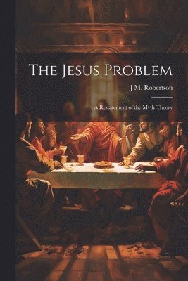 Jesus Problem; a Restatement of the Myth Theory