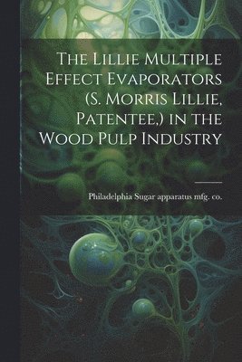 The Lillie Multiple Effect Evaporators (S. Morris Lillie, Patentee, ) in the Wood Pulp Industry 1