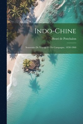 Indo-Chine; souvenirs de voyage et de campagne, 1858-1860 1