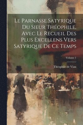 bokomslag Le parnasse satyrique du sieur Thophile, avec le recueil des plus excellens vers satyrique de ce temps; Volume 1