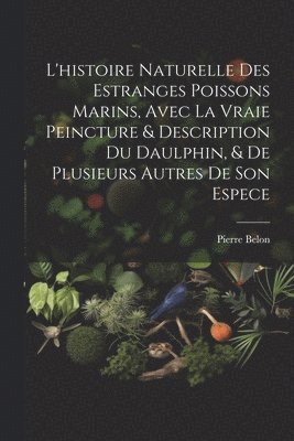 bokomslag L'histoire naturelle des estranges poissons marins, avec la vraie peincture & description du daulphin, & de plusieurs autres de son espece