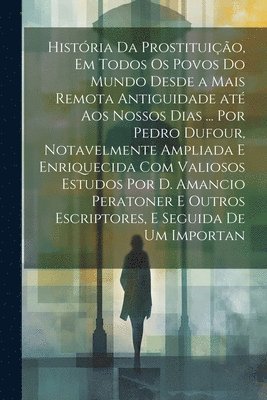 bokomslag Histria da prostituio, em todos os povos do mundo desde a mais remota antiguidade at aos nossos dias ... por Pedro Dufour, notavelmente ampliada e enriquecida com valiosos estudos por D.