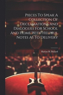 bokomslag Pieces To Speak A Collection Of Declamations And Dialogues For School And Home With Helpful Notes As To Delivery