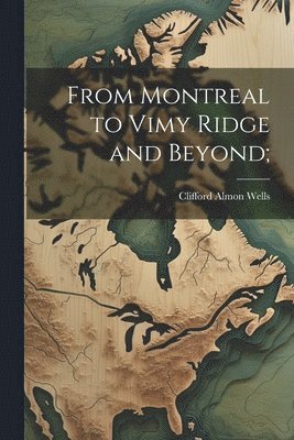 From Montreal to Vimy Ridge and Beyond; 1