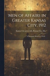 bokomslag Men of Affairs in Greater Kansas City, 1912; a Newspaper Reference Work ..