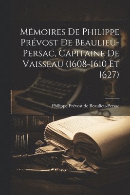 bokomslag Mémoires de Philippe Prévost de Beaulieu-Persac, capitaine de vaisseau (1608-1610 et 1627)
