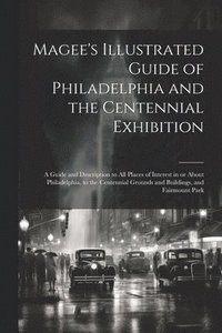 bokomslag Magee's Illustrated Guide of Philadelphia and the Centennial Exhibition