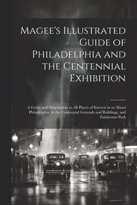 Anonymous - Magee's Illustrated Guide of Philadelphia and the Centennial Exhibition, Häftad