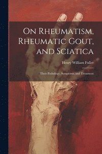 bokomslag On Rheumatism, Rheumatic Gout, and Sciatica