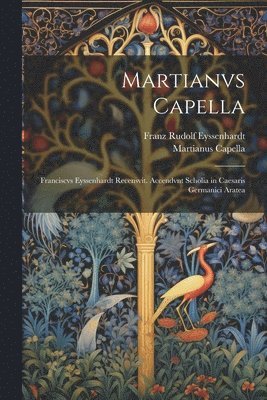 bokomslag Martianvs Capella; Franciscvs Eyssenhardt recensvit. Accendvnt scholia in Caesaris Germanici Aratea