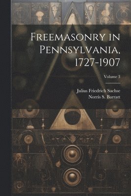 Freemasonry in Pennsylvania, 1727-1907; Volume 3 1