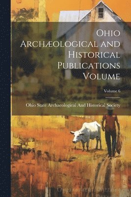 bokomslag Ohio Archological and Historical Publications Volume; Volume 6