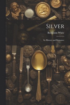 Benjamin White - Silver; its History and Romance, Häftad