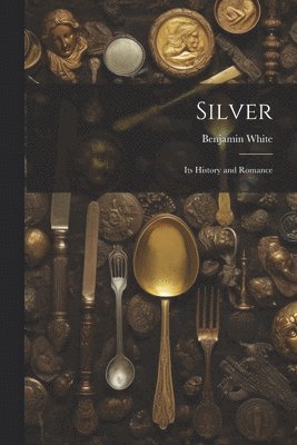 Silver; its History and Romance 1