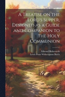 Edward Bickersteth, Lewis Penn Witherspoon Balch - Treatise on the Lord's Supper, Designed as a Guide and Companion to the Holy Communion, Häftad